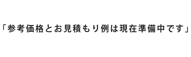 「参考価格とお見積もり例は現在準備中です」