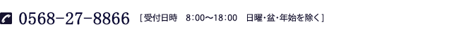 0568-27-8866（受付日時　8：00～18：00　日曜・盆・年始を除く）