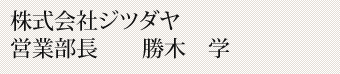 株式会社ジツダヤ　営業部長　　勝木　学