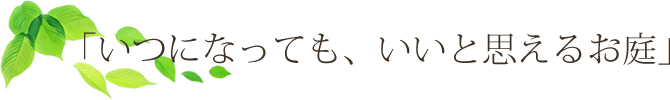 「いつになっても、いいと思えるお庭」 